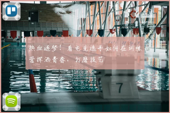 热血逐梦！看电竞选手如何在训练营挥洒青春，打磨技艺