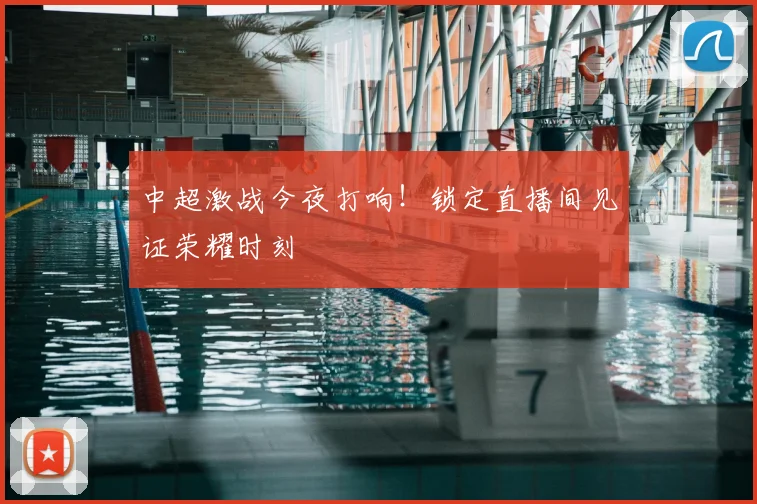 中超激战今夜打响！锁定直播间见证荣耀时刻