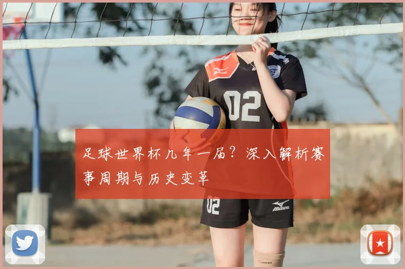 足球世界杯几年一届?深入解析赛事周期与历史变革
