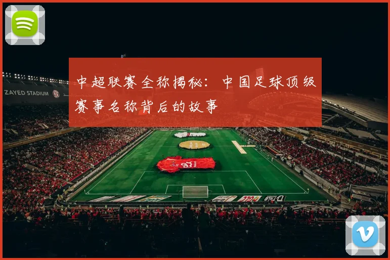 中超联赛全称揭秘：中国足球顶级赛事名称背后的故事