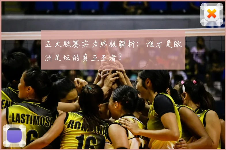 五大联赛实力终极解析：谁才是欧洲足坛的真正王者？