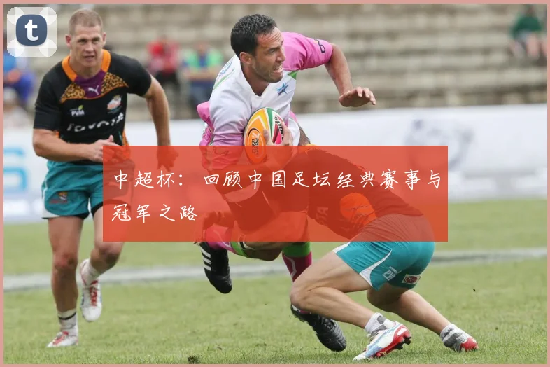 中超杯：回顾中国足坛经典赛事与冠军之路
