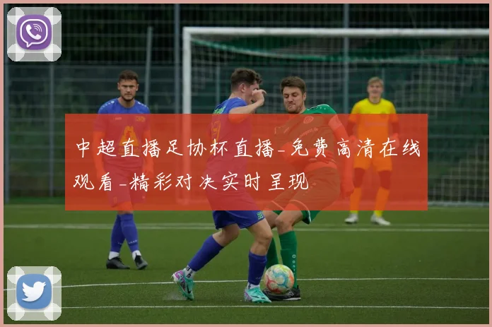 中超直播足协杯直播_免费高清在线观看_精彩对决实时呈现