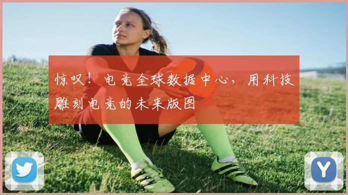 惊叹！电竞全球数据中心，用科技雕刻电竞的未来版图