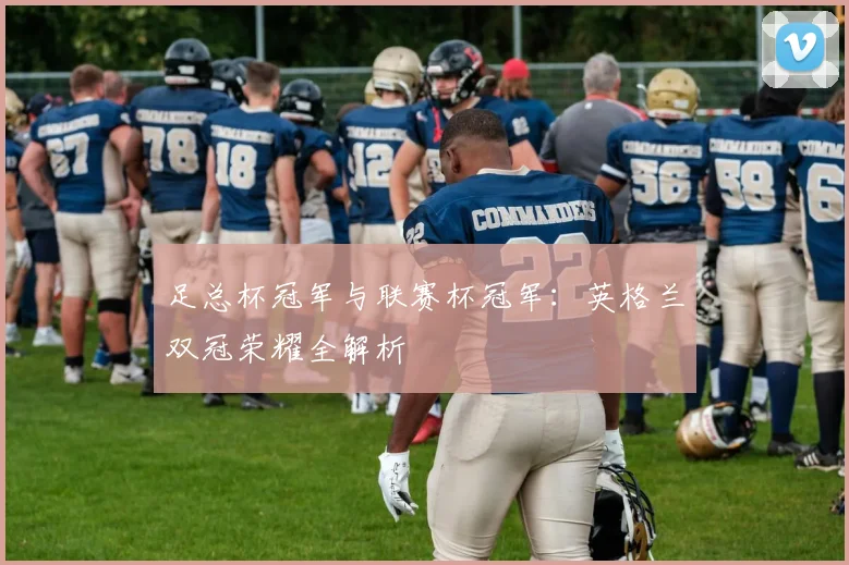 足总杯冠军与联赛杯冠军：英格兰双冠荣耀全解析