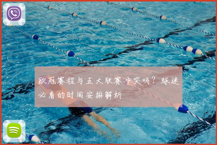 欧冠赛程与五大联赛冲突吗？球迷必看的时间安排解析