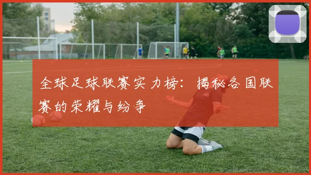 全球足球联赛实力榜：揭秘各国联赛的荣耀与纷争